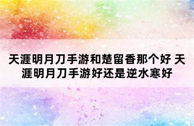 天涯明月刀手游和楚留香那个好 天涯明月刀手游好还是逆水寒好